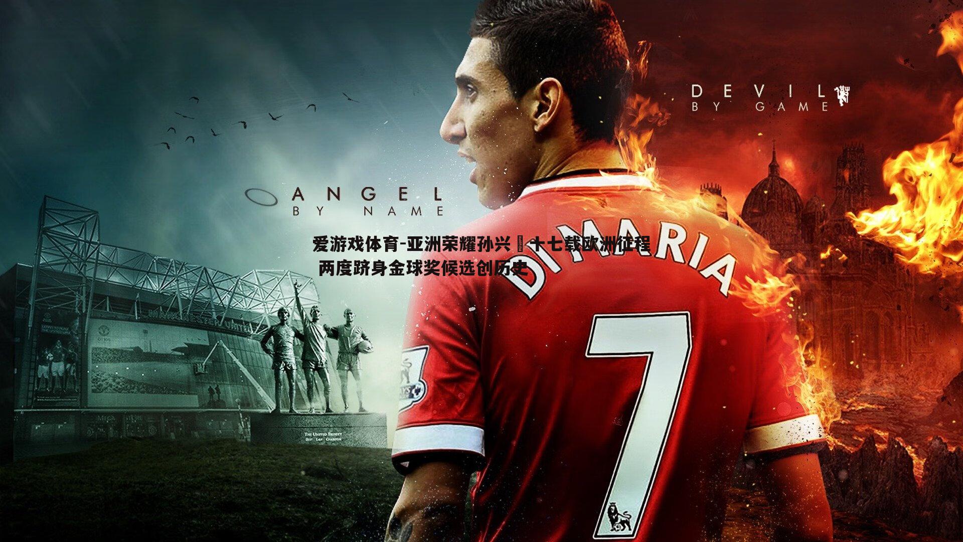 亚洲荣耀孙兴慜十七载欧洲征程 两度跻身金球奖候选创历史