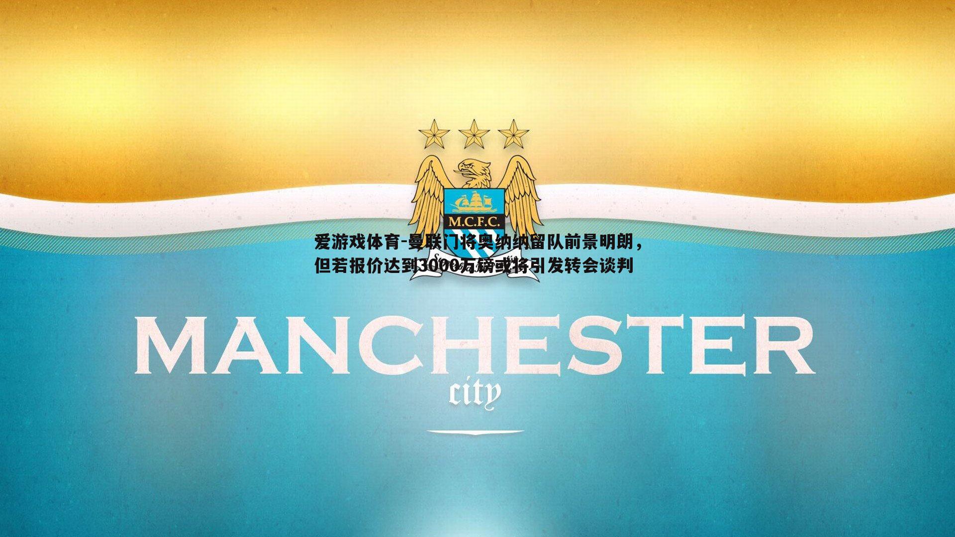 曼联门将奥纳纳留队前景明朗，但若报价达到3000万镑或将引发转会谈判