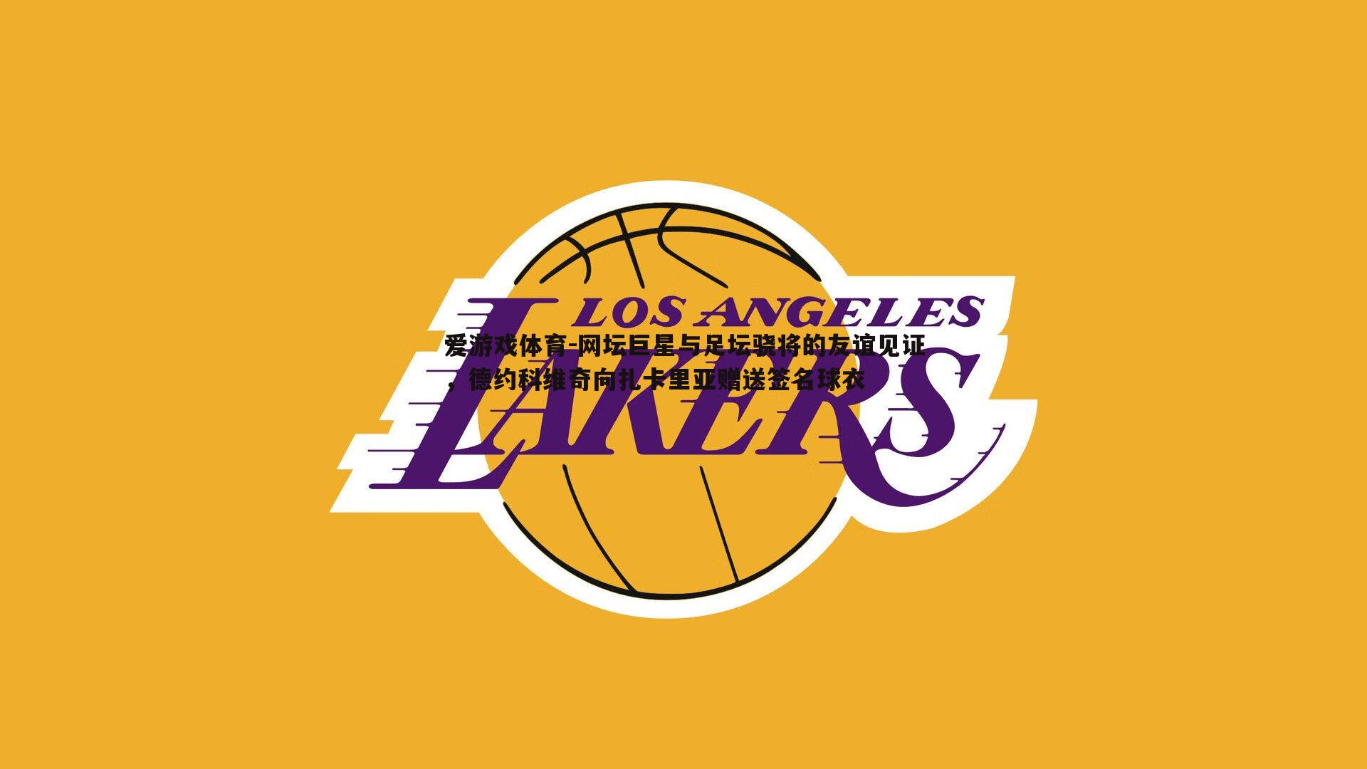 网坛巨星与足坛骁将的友谊见证，德约科维奇向扎卡里亚赠送签名球衣