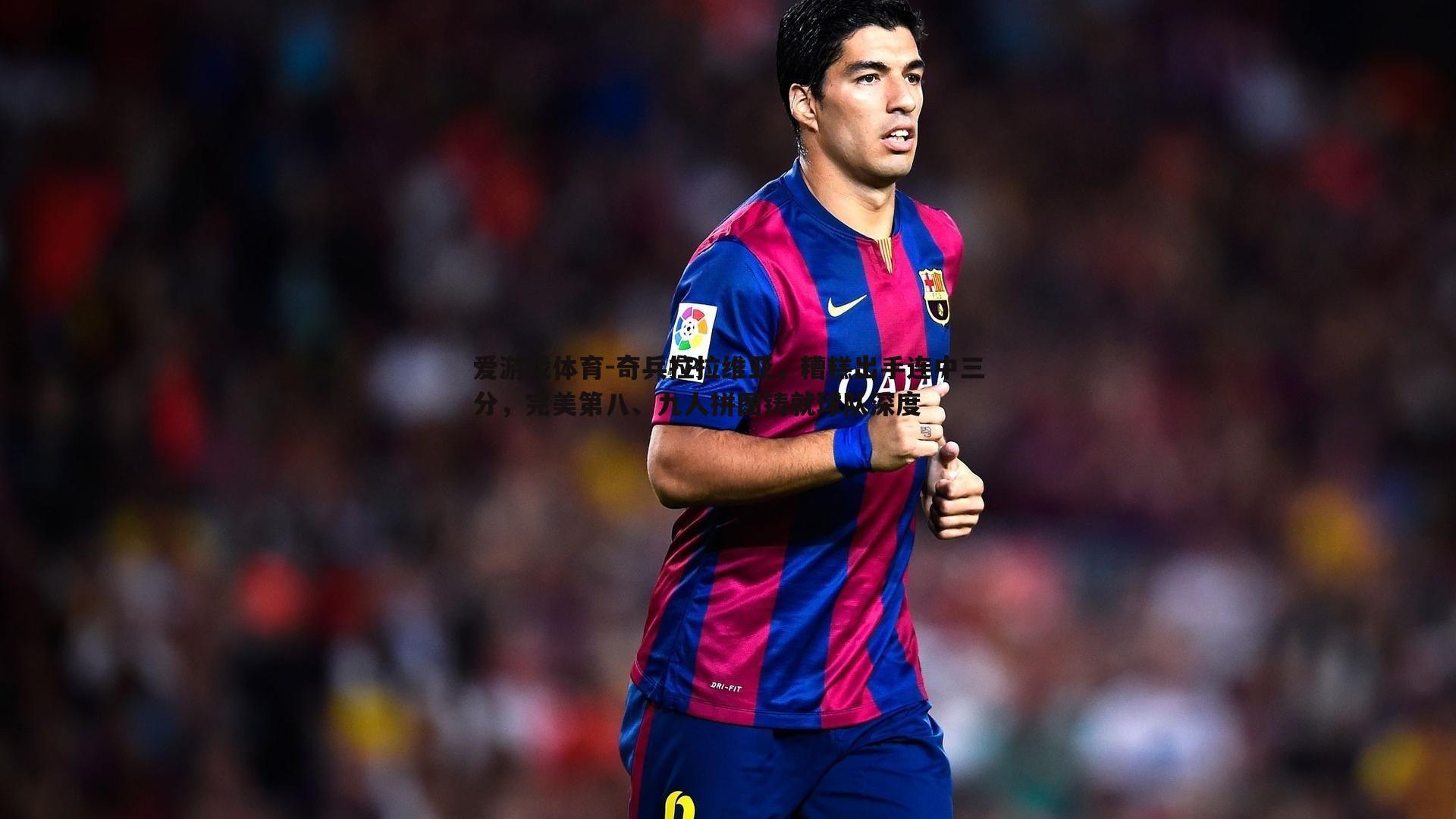 奇兵拉拉维亚，糟糕出手连中三分，完美第八、九人拼图铸就球队深度