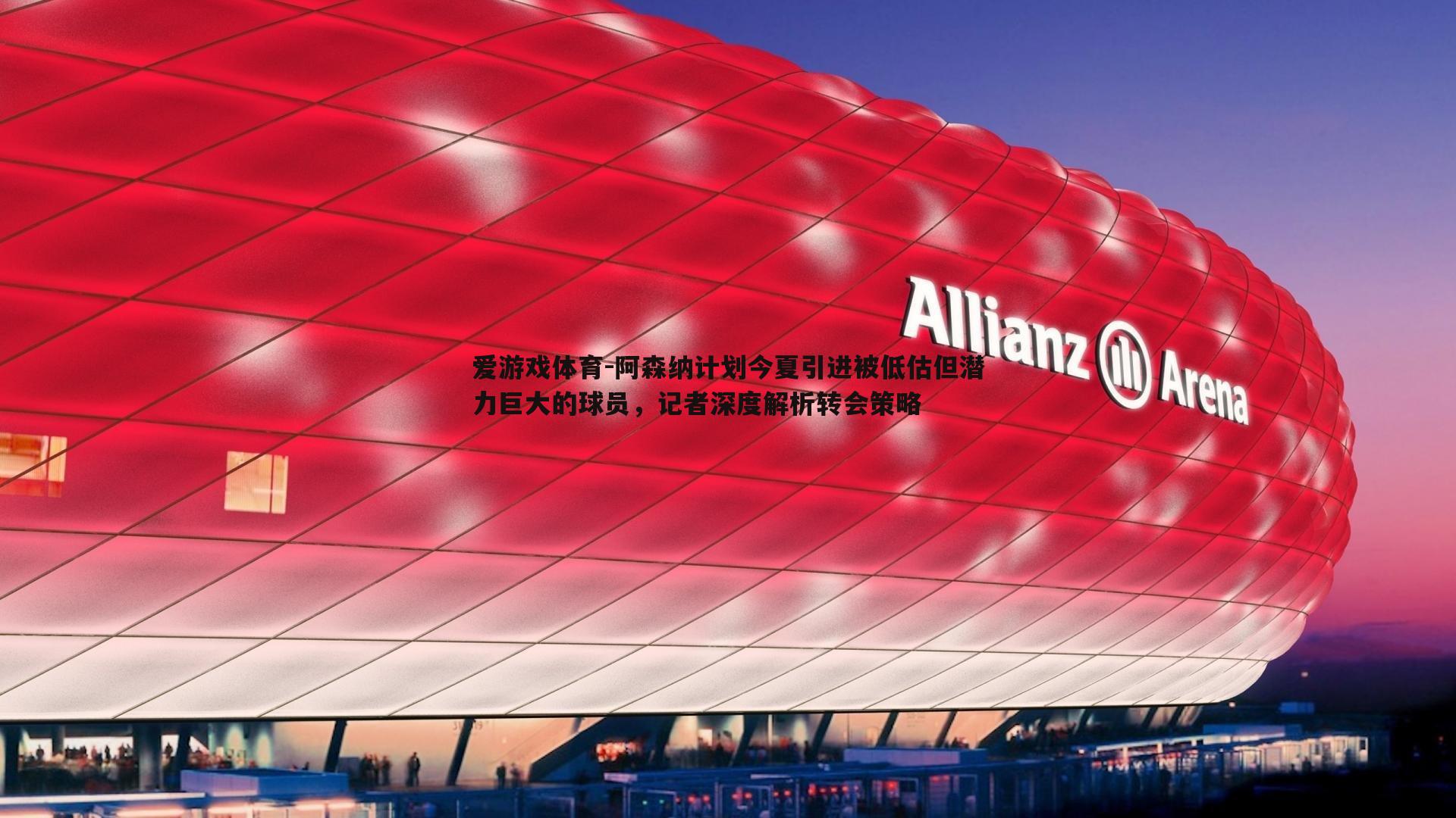 阿森纳计划今夏引进被低估但潜力巨大的球员，记者深度解析转会策略