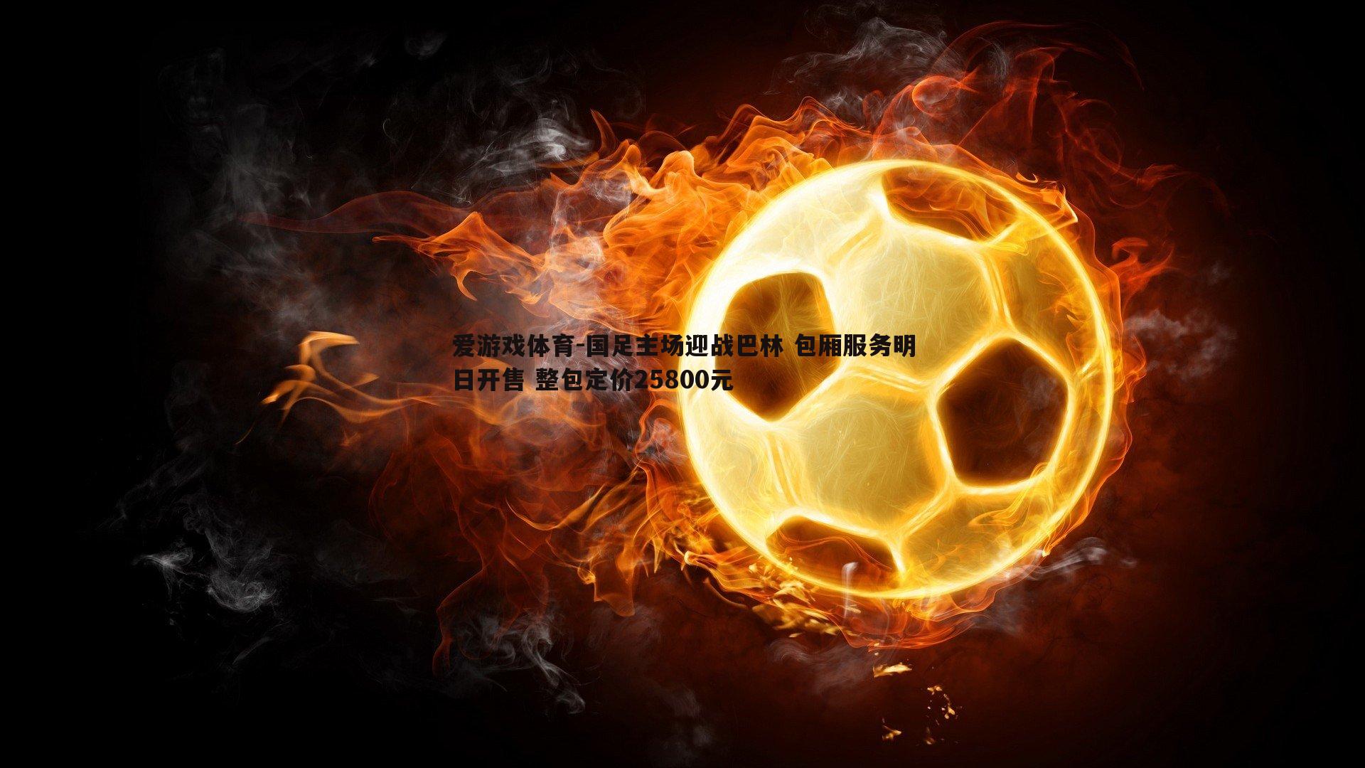 国足主场迎战巴林 包厢服务明日开售 整包定价25800元